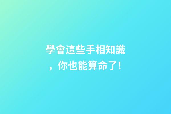 學會這些手相知識，你也能算命了!